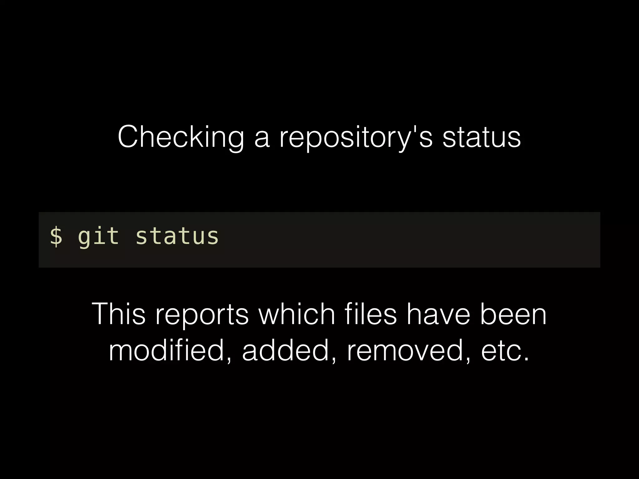 Checking a repository's status
$ git status
This reports which ﬁles have been
modiﬁed, added, removed, etc.
 