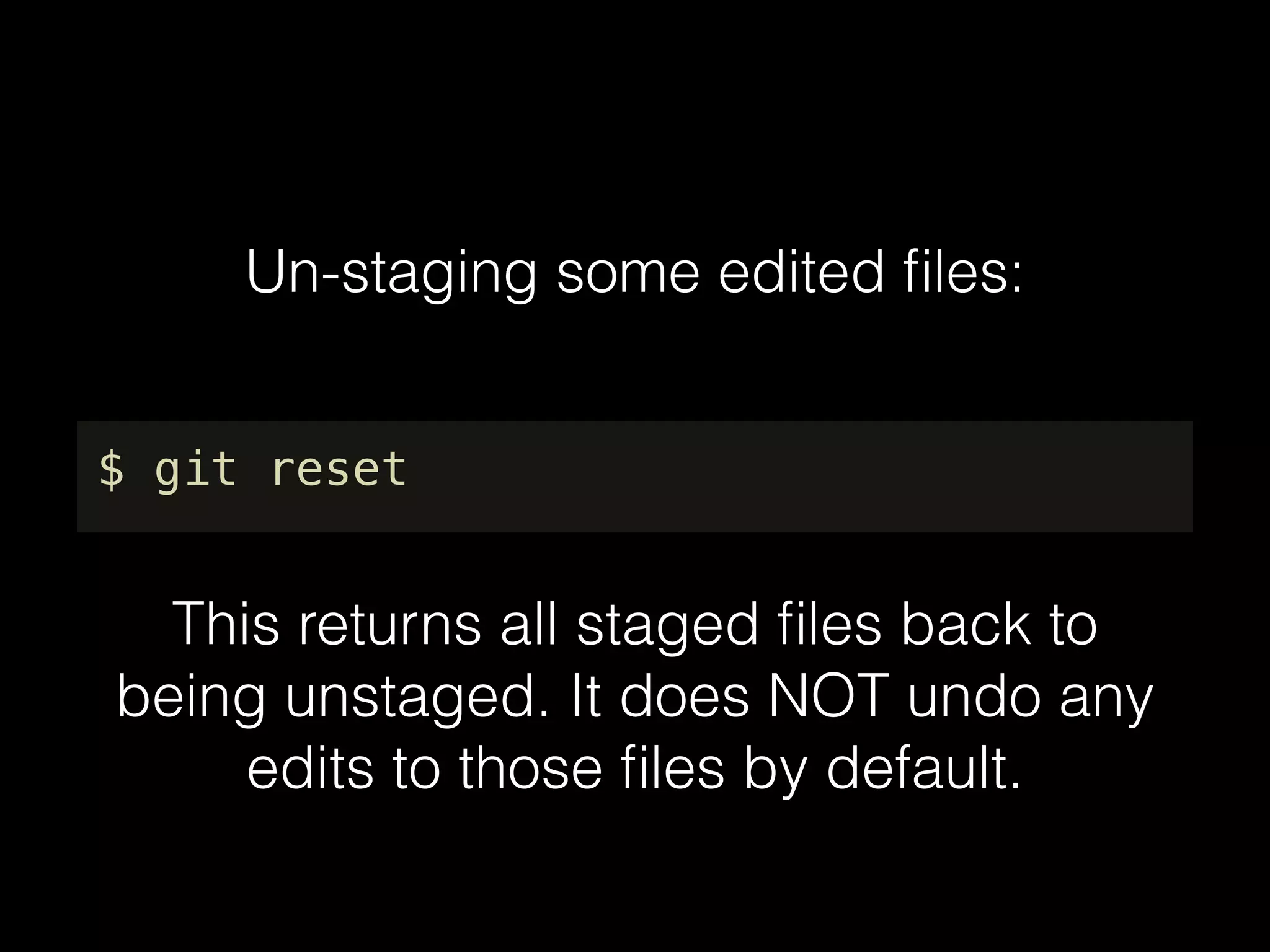 Un-staging some edited ﬁles:
$ git reset
This returns all staged ﬁles back to
being unstaged. It does NOT undo any
edits to those ﬁles by default.
 