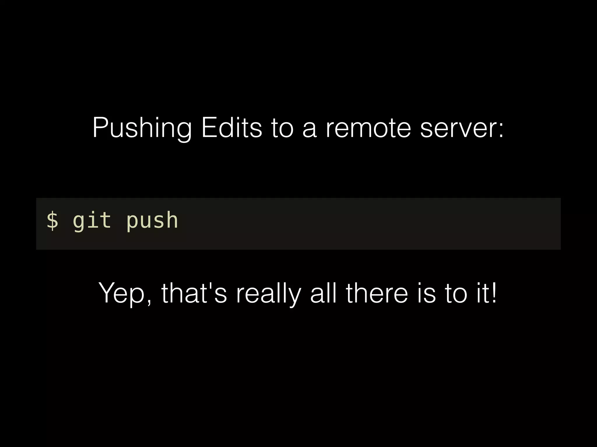 Pushing Edits to a remote server:
$ git push
Yep, that's really all there is to it!
 