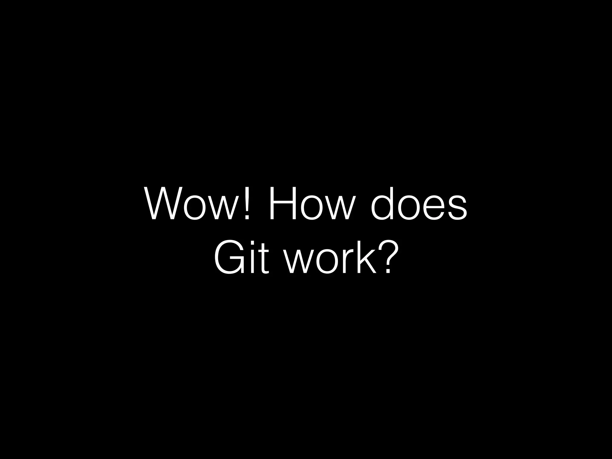 Wow! How does
Git work?
 