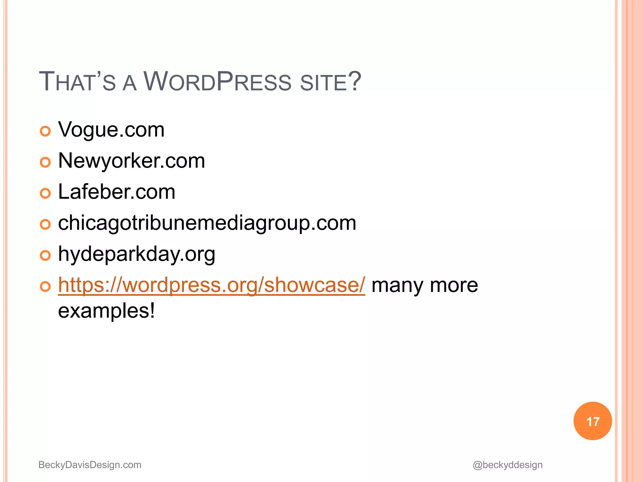 BeckyDavisDesign.com @beckyddesign
17
THAT’S A WORDPRESS SITE?
 Vogue.com
 Newyorker.com
 Lafeber.com
 chicagotribunemediagroup.com
 hydeparkday.org
 https://wordpress.org/showcase/ many more
examples!
 