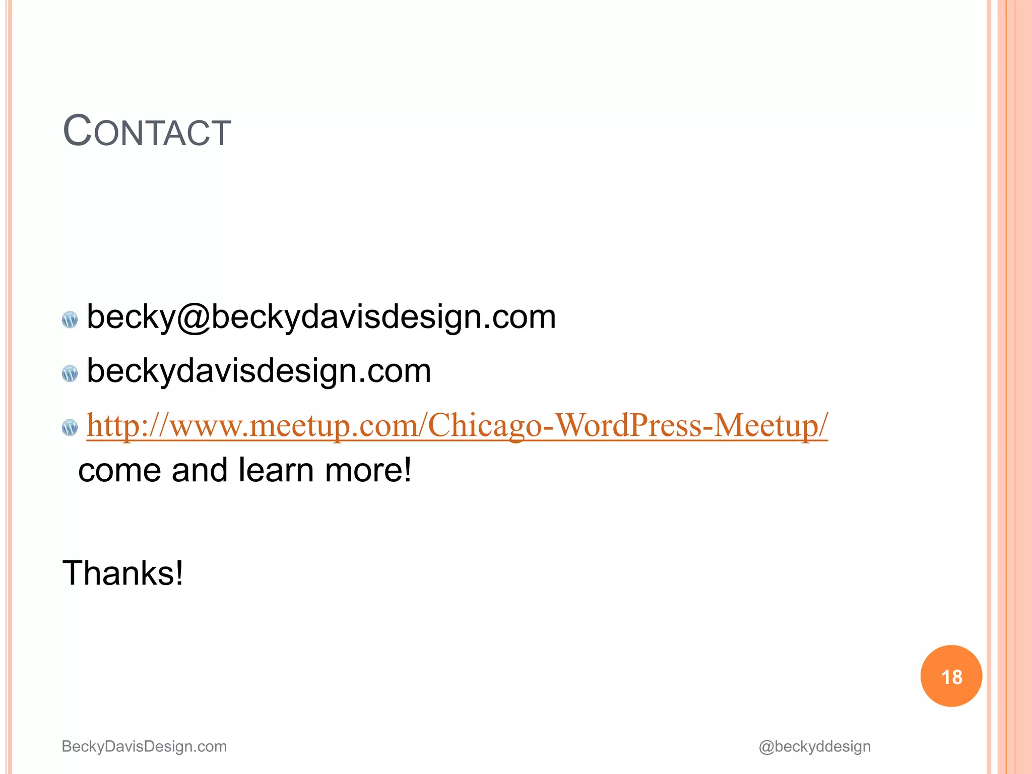 BeckyDavisDesign.com @beckyddesign
becky@beckydavisdesign.com
beckydavisdesign.com
http://www.meetup.com/Chicago-WordPress-Meetup/
come and learn more!
Thanks!
18
CONTACT
 