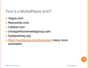 BeckyDavisDesign.com @beckyddesign
17
THAT’S A WORDPRESS SITE?
 Vogue.com
 Newyorker.com
 Lafeber.com
 chicagotribunemediagroup.com
 hydeparkday.org
 https://wordpress.org/showcase/ many more
examples!
 
