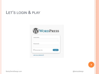 BeckyDavisDesign.com @beckyddesign
LET’S LOGIN & PLAY
8
 