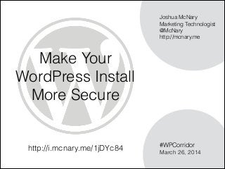Make Your
WordPress Install  
More Secure
#WPCorridor
March 26, 2014
Joshua McNary 
Marketing Technologist
@McNary
http://mcnary.me
http://i.mcnary.me/1jDYc84
 