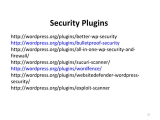 21
http://wordpress.org/plugins/better-wp-security
http://wordpress.org/plugins/bulletproof-security
http://wordpress.org/plugins/all-in-one-wp-security-and-
firewall/
http://wordpress.org/plugins/sucuri-scanner/
http://wordpress.org/plugins/wordfence/
http://wordpress.org/plugins/websitedefender-wordpress-
security/
http://wordpress.org/plugins/exploit-scanner
Security Plugins
 