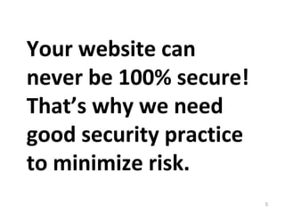 5
Your website can
never be 100% secure!
That’s why we need
good security practice
to minimize risk.
 