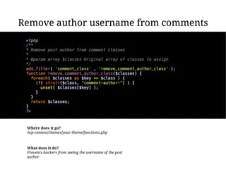 Remove author username from comments




 Where does it go?
 /wp-content/themes/your-theme/functions.php



 What does it do?
 Prevents hackers from seeing the username of the post
 author.
 