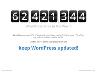 WordPress powers 22% of new active websites, in the U.S. It powers 17% of the
                                   top million websites in the world.

                                 Use the power of this vast community and


                      keep WordPress updated!



@manifestphil                                                                          manifestbozeman.com
 