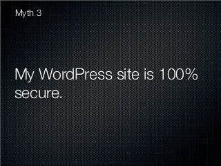 Myth 3




My WordPress site is 100%
secure.
 