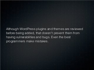 Although WordPress plugins and themes are reviewed
before being added, that doesn’t prevent them from
having vulnerabiliti...