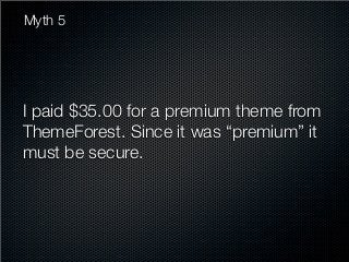 Myth 5




I paid $35.00 for a premium theme from
ThemeForest. Since it was “premium” it
must be secure.
 
