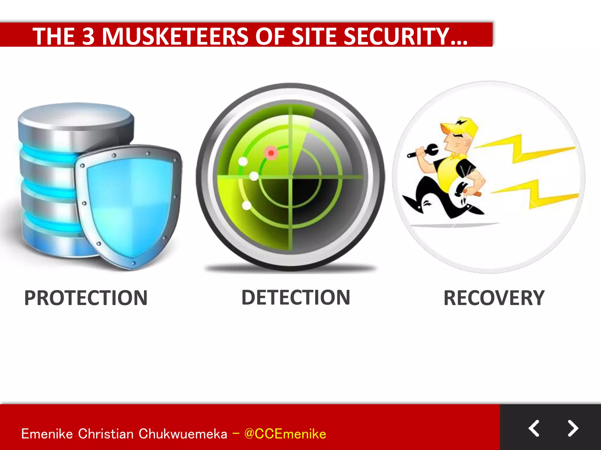 Emenike Christian Chukwuemeka - @CCEmenike
THE 3 MUSKETEERS OF SITE SECURITY…
PROTECTION DETECTION RECOVERY
 