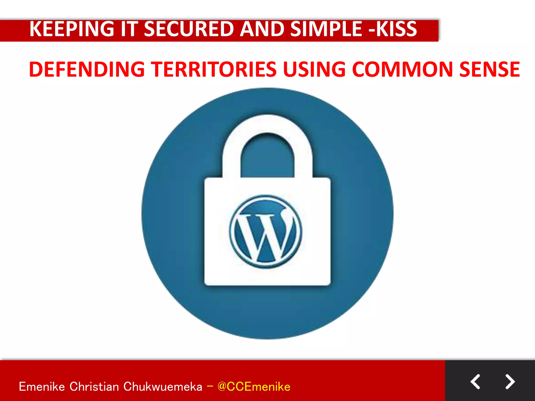 Emenike Christian Chukwuemeka - @CCEmenike
DEFENDING TERRITORIES USING COMMON SENSE
KEEPING IT SECURED AND SIMPLE -KISS
 