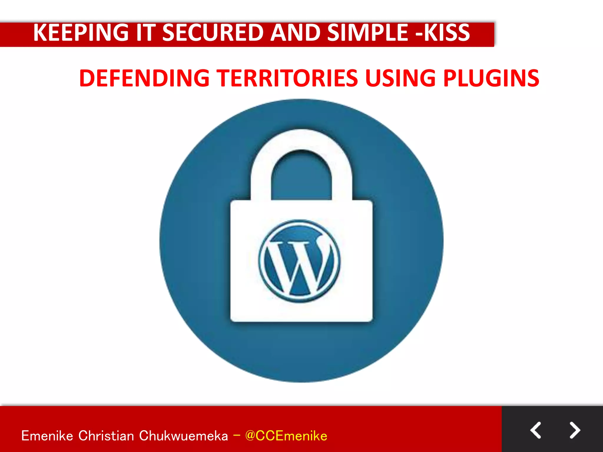 Emenike Christian Chukwuemeka - @CCEmenike
DEFENDING TERRITORIES USING PLUGINS
KEEPING IT SECURED AND SIMPLE -KISS
 