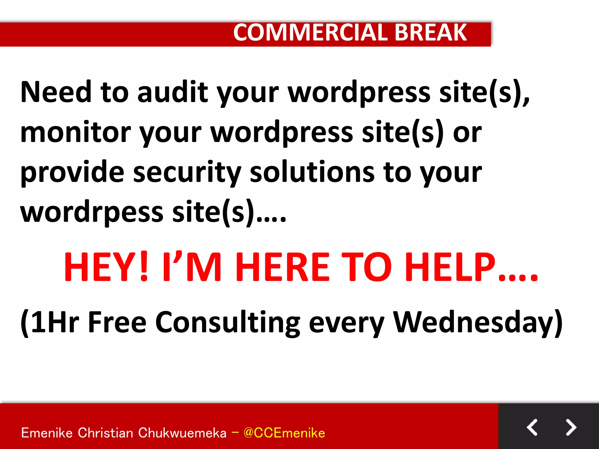 Emenike Christian Chukwuemeka - @CCEmenike
COMMERCIAL BREAK
Need to audit your wordpress site(s),
monitor your wordpress site(s) or
provide security solutions to your
wordrpess site(s)….
HEY! I’M HERE TO HELP….
(1Hr Free Consulting every Wednesday)
 
