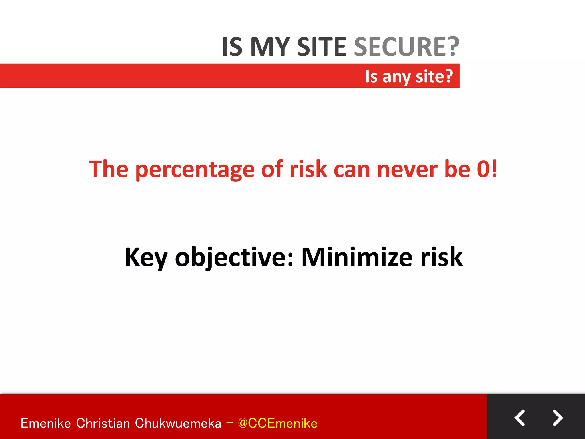 The percentage of risk can never be 0!
Key objective: Minimize risk
Is any site?
IS MY SITE SECURE?
Emenike Christian Chukwuemeka - @CCEmenike
 