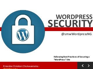 WORDPRESS

SECURITY
@smwWordpressNG

Following Best Practices of Securing a
“WordPress” Site
Emenike Christian Chukwuemeka -

 