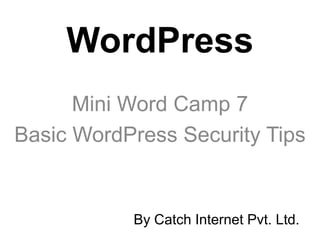 WordPress
      Mini Word Camp 7
Basic WordPress Security Tips


           By Catch Internet Pvt. Ltd.
 