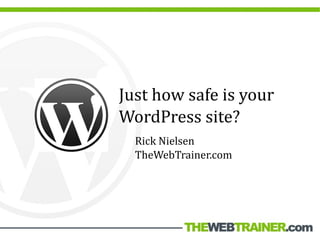 Just how safe is your
WordPress site?
  Rick Nielsen
  TheWebTrainer.com
 