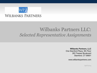 Wilbanks Partners, LLC
One Stamford Plaza, 9th Floor
263 Tresser Boulevard
Stamford, CT 06901
www.wilbankspartners.com
April 2014
Wilbanks Partners LLC:
Selected Representative Assignments
 