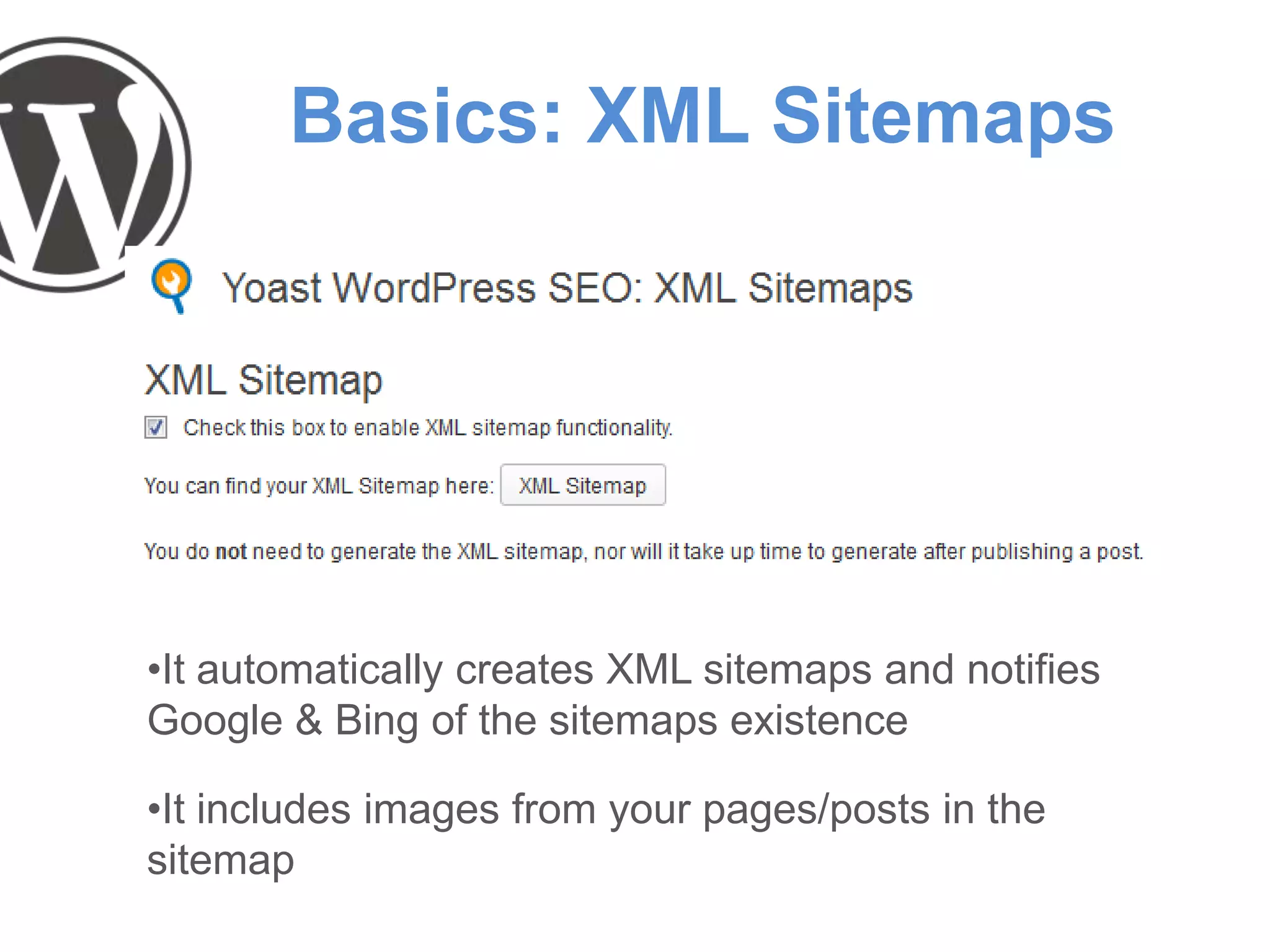Basics: XML Sitemaps
•It automatically creates XML sitemaps and notifies
Google & Bing of the sitemaps existence
•It includes images from your pages/posts in the
sitemap
 