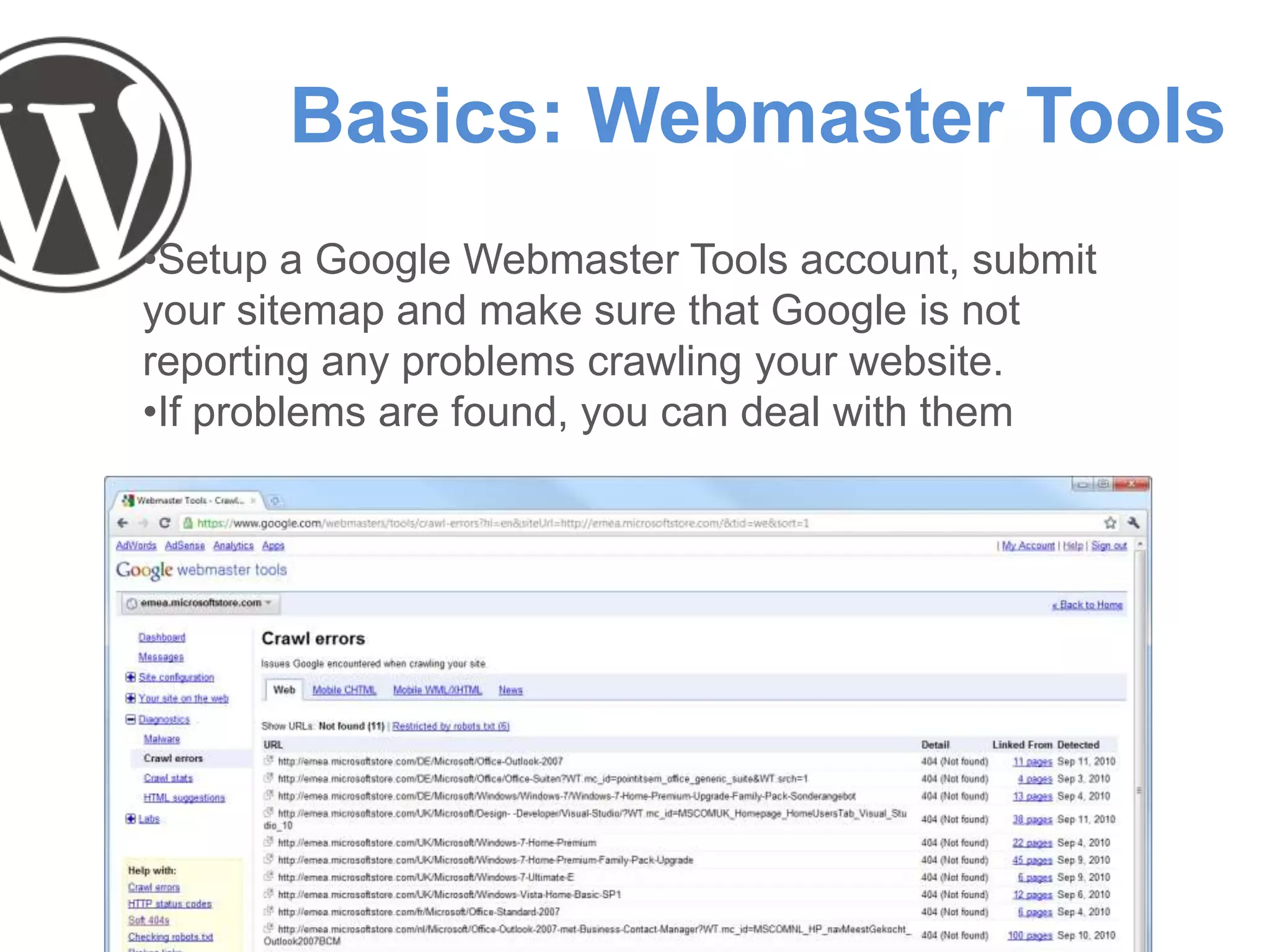 Basics: Webmaster Tools
•Setup a Google Webmaster Tools account, submit
your sitemap and make sure that Google is not
reporting any problems crawling your website.
•If problems are found, you can deal with them
 