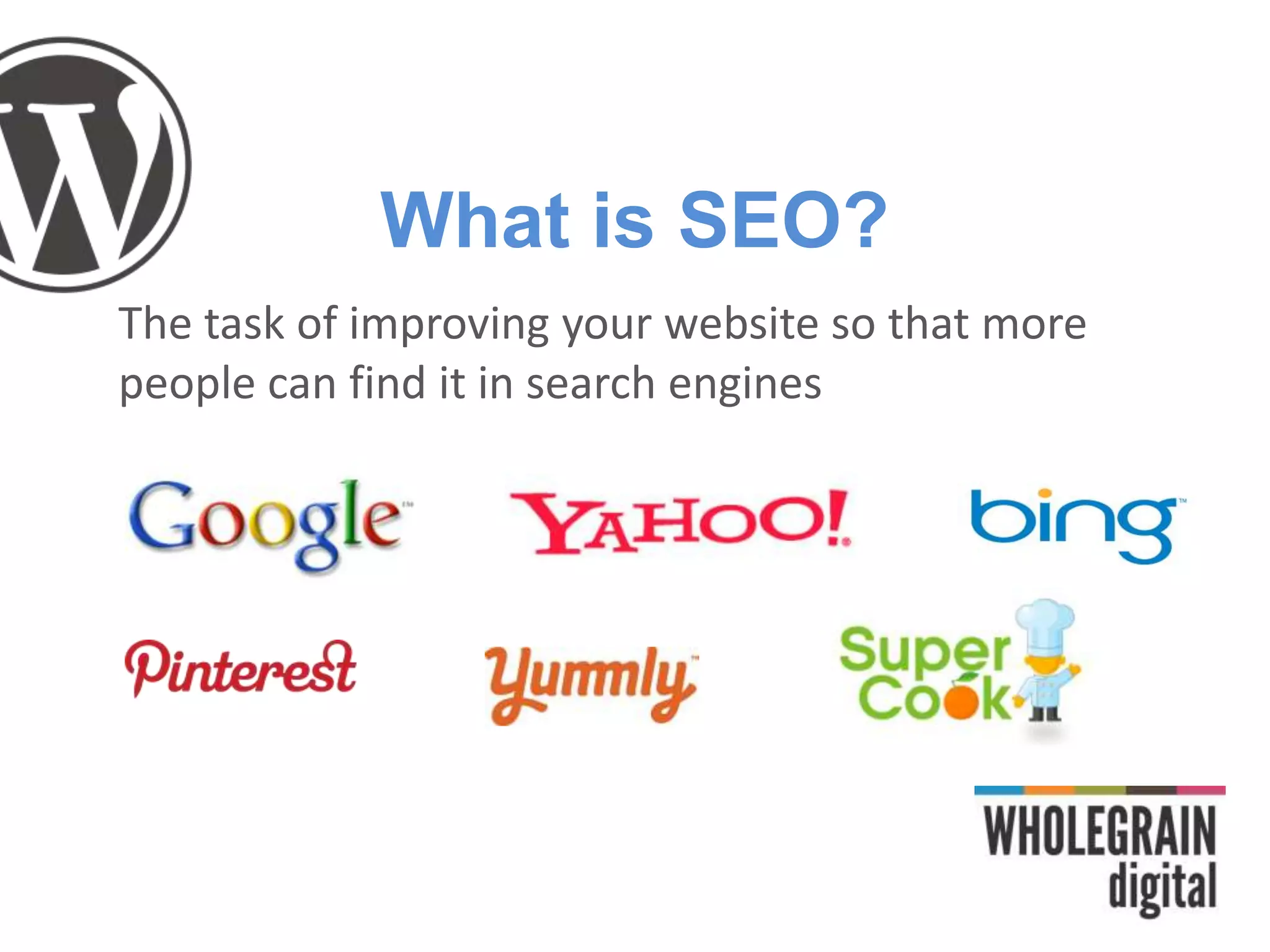 What is SEO?
The task of improving your website so that more
people can find it in search engines
 