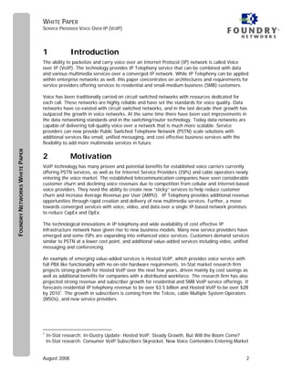 WHITE PAPER
                               SERVICE PROVIDER VOICE OVER IP (VOIP)                                                                 ®




                               1              Introduction
                               The ability to packetize and carry voice over an Internet Protocol (IP) network is called Voice
                               over IP (VoIP). The technology provides IP Telephony service that can be combined with data
                               and various multimedia services over a converged IP network. While IP Telephony can be applied
                               within enterprise networks as well, this paper concentrates on architectures and requirements for
                               service providers offering services to residential and small-medium business (SMB) customers.

                               Voice has been traditionally carried on circuit switched networks with resources dedicated for
                               each call. These networks are highly reliable and have set the standards for voice quality. Data
                               networks have co-existed with circuit switched networks, and in the last decade their growth has
                               outpaced the growth in voice networks. At the same time there have been vast improvements in
                               the data networking standards and in the switching/router technology. Today data networks are
                               capable of delivering toll-quality voice over a network that is much more scalable. Service
                               providers can now provide Public Switched Telephone Network (PSTN) scale solutions with
                               additional services like email, unified messaging, and cost effective business services with the
                               flexibility to add more multimedia services in future.
FOUNDRY NETWORKS WHITE PAPER




                               2              Motivation
                               VoIP technology has many proven and potential benefits for established voice carriers currently
                               offering PSTN services, as well as for Internet Service Providers (ISPs) and cable operators newly
                               entering the voice market. The established telecommunication companies have seen considerable
                               customer churn and declining voice revenues due to competition from cellular and Internet-based
                               voice providers. They need the ability to create new “sticky” services to help reduce customer
                               churn and increase Average Revenue per User (ARPU). IP Telephony provides additional revenue
                               opportunities through rapid creation and delivery of new multimedia services. Further, a move
                               towards converged services with voice, video, and data over a single IP-based network promises
                               to reduce CapEx and OpEx.

                               The technological innovations in IP telephony and wide availability of cost effective IP
                               infrastructure network have given rise to new business models. Many new service providers have
                               emerged and some ISPs are expanding into enhanced voice services. Customers demand services
                               similar to PSTN at a lower cost point, and additional value-added services including video, unified
                               messaging and conferencing.

                               An example of emerging value-added services is Hosted VoIP, which provides voice service with
                               full PBX like functionality with no on-site hardware requirements. In-Stat market research firm
                               projects strong growth for Hosted VoIP over the next few years, driven mainly by cost savings as
                               well as additional benefits for companies with a distributed workforce. The research firm has also
                               projected strong revenue and subscriber growth for residential and SMB VoIP service offerings. It
                               forecasts residential IP telephony revenue to be over $3.5 billion and Hosted VoIP to be over $2B
                               by 20101. The growth in subscribers is coming from the Telcos, cable Multiple System Operators
                               (MSOs), and new service providers.




                               1
                                   In-Stat research: In-Dustry Update: Hosted VoIP: Steady Growth, But Will the Boom Come?
                                   In-Stat research: Consumer VoIP Subscribers Skyrocket, New Voice Contenders Entering Market


                               August 2008                                                                                      2
 