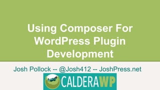 Using Composer For
WordPress Plugin
Development
Josh Pollock -- @Josh412 -- JoshPress.net
 