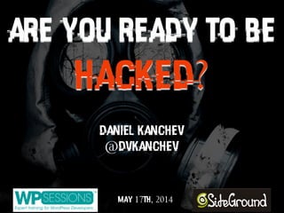 ARE YOU READY TO BE
HACKED?
Daniel Kanchev
@dvkanchev
May 17th, 2014
 