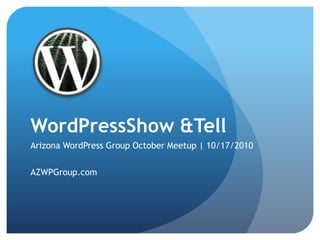 WordPressShow & Tell Arizona WordPress Group October Meetup | 10/17/2010 AZWPGroup.com 