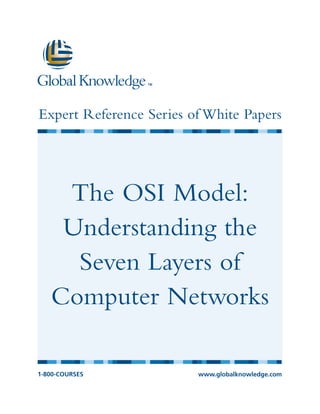 Expert Reference Series of White Papers




    The OSI Model:
    Understanding the
     Seven Layers of
   Computer Networks

1-800-COURSES            www.globalknowledge.com
 