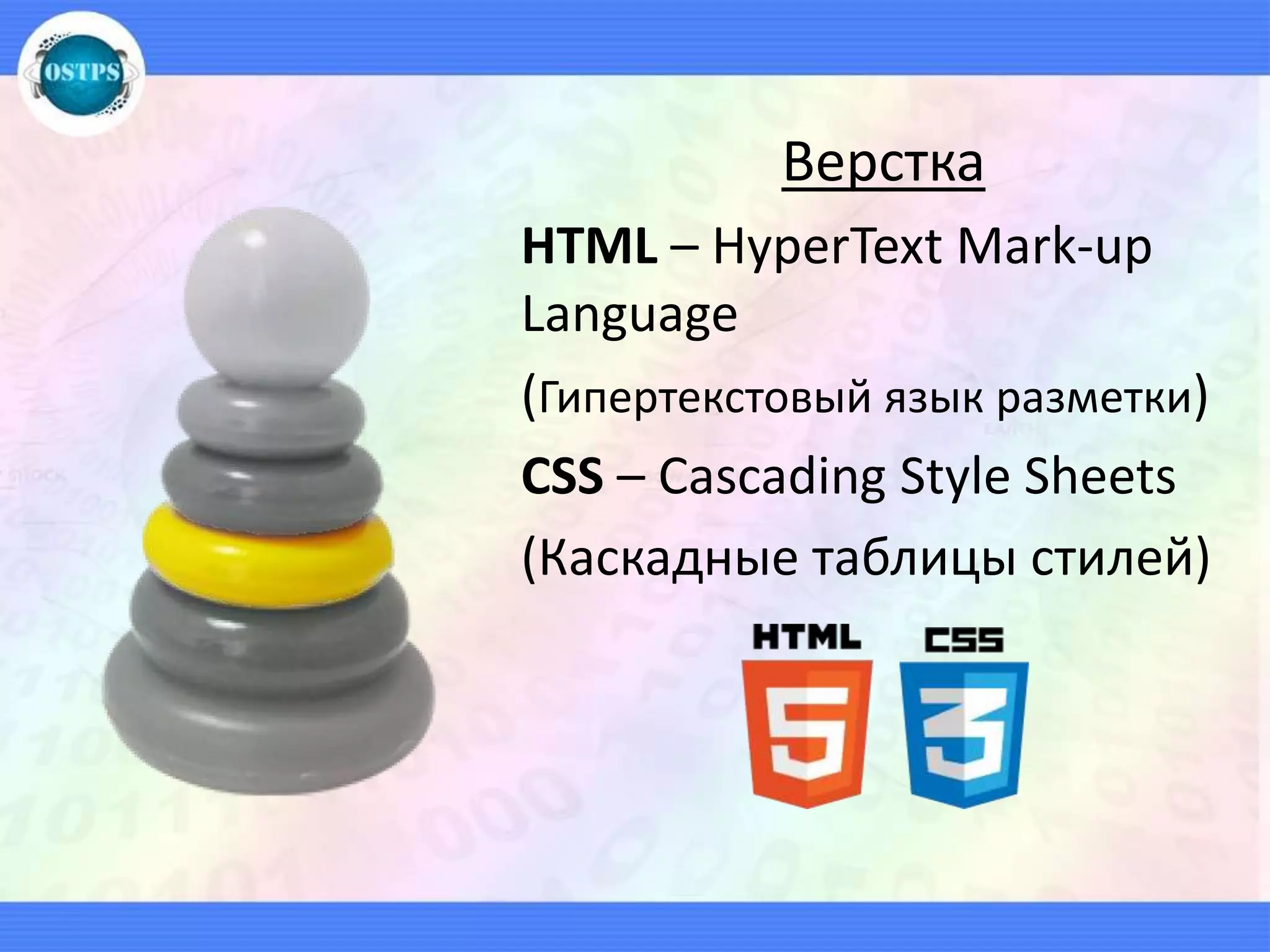 Верстка
HTML – HyperText Mark-up
Language
(Гипертекстовый язык разметки)
CSS – Cascading Style Sheets
(Каскадные таблицы стилей)
 