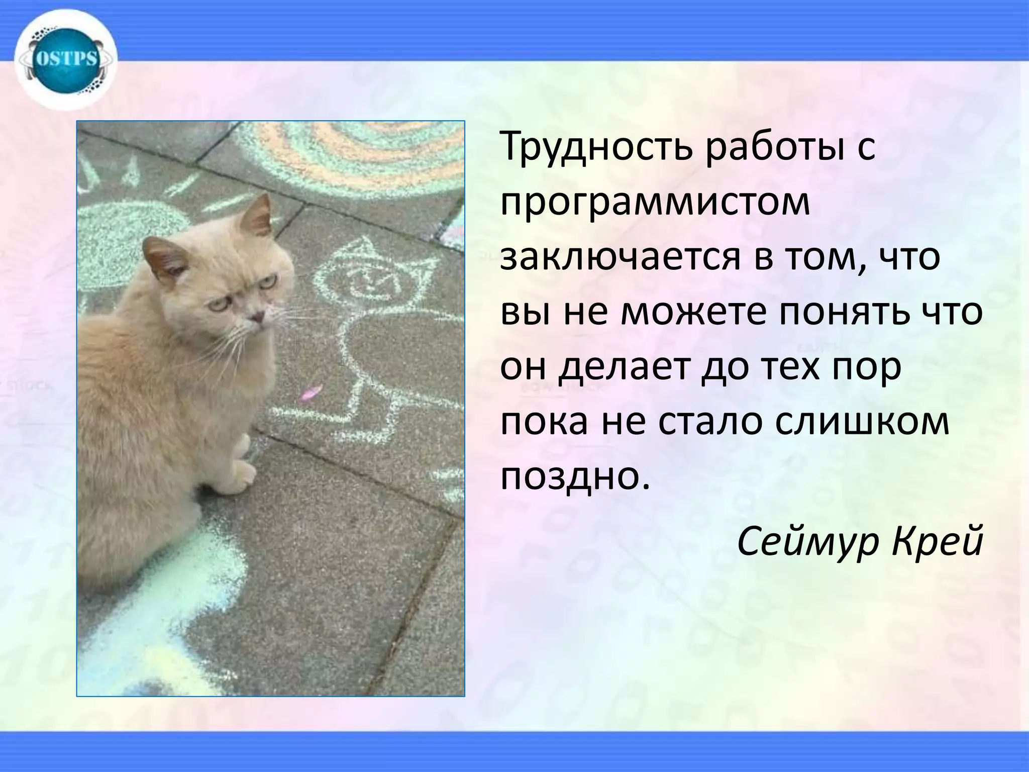 Трудность работы с
программистом
заключается в том, что
вы не можете понять что
он делает до тех пор
пока не стало слишком
поздно.
Сеймур Крей
 