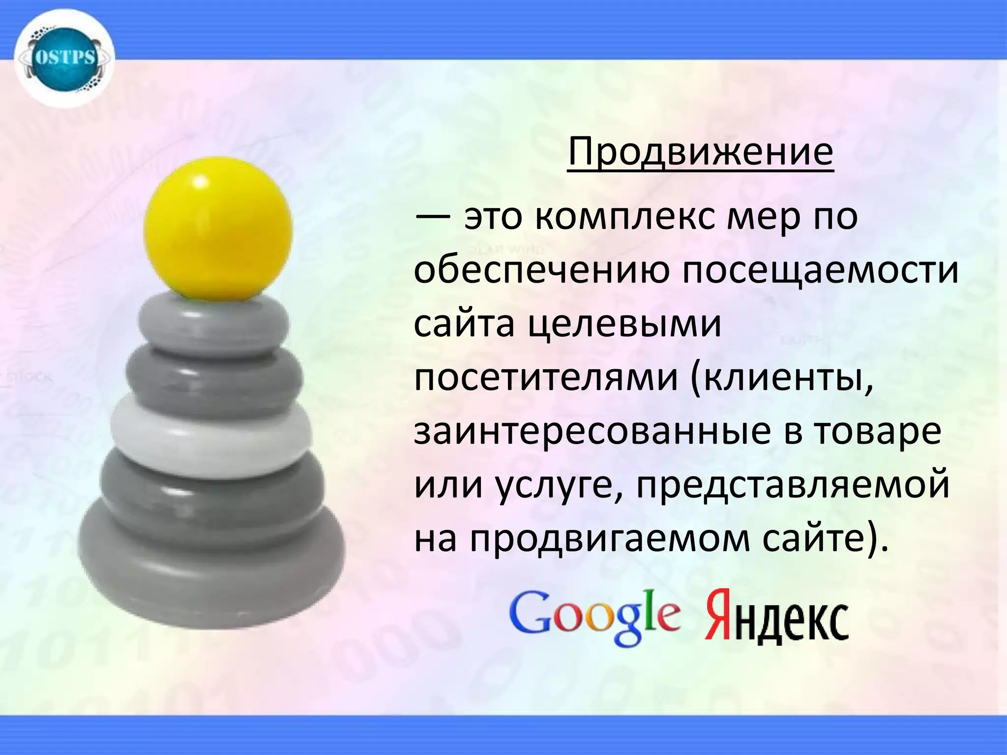 Продвижение
— это комплекс мер по
обеспечению посещаемости
сайта целевыми
посетителями (клиенты,
заинтересованные в товаре
или услуге, представляемой
на продвигаемом сайте).
 
