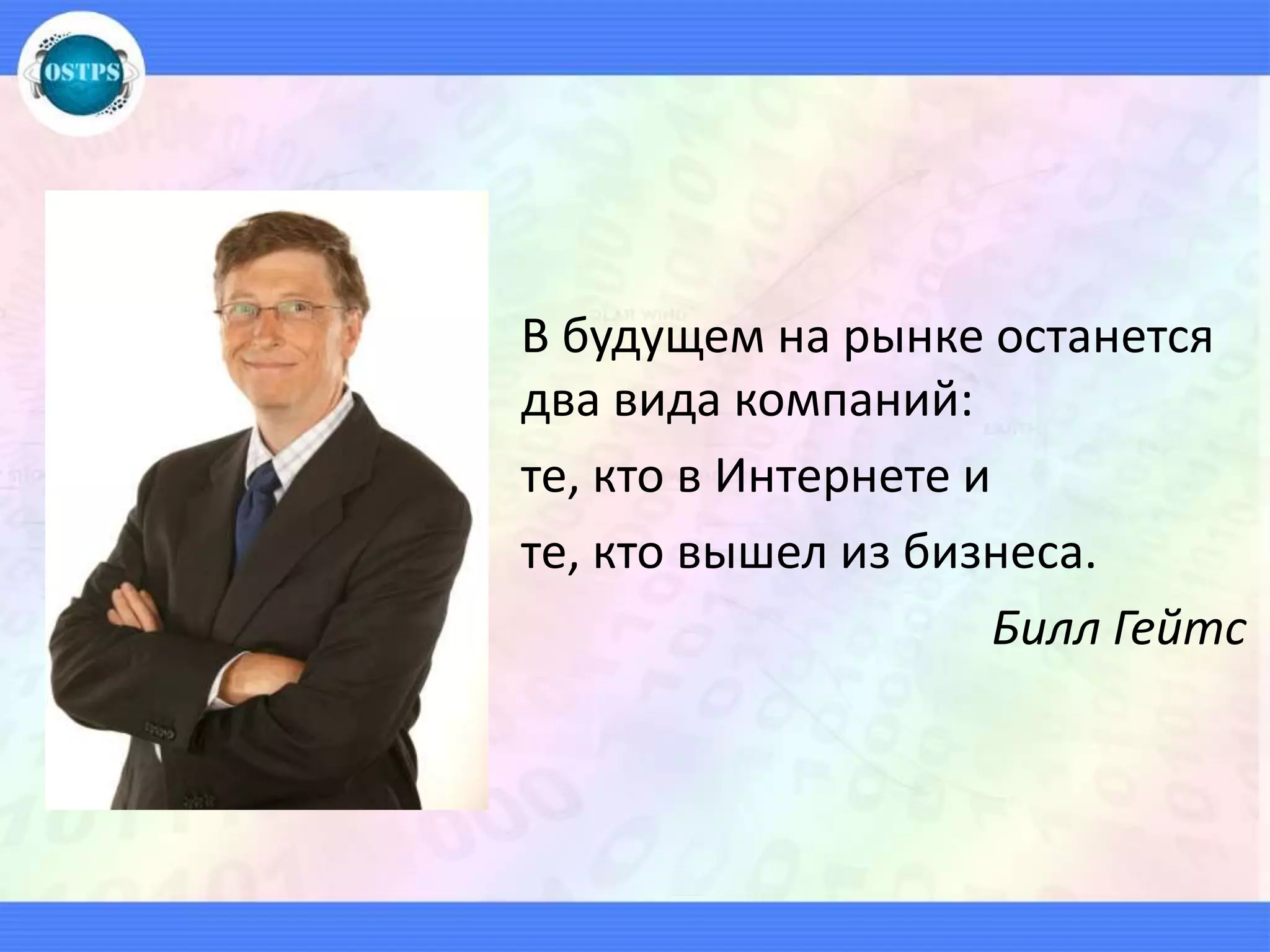 В будущем на рынке останется
два вида компаний:
те, кто в Интернете и
те, кто вышел из бизнеса.
Билл Гейтс
 