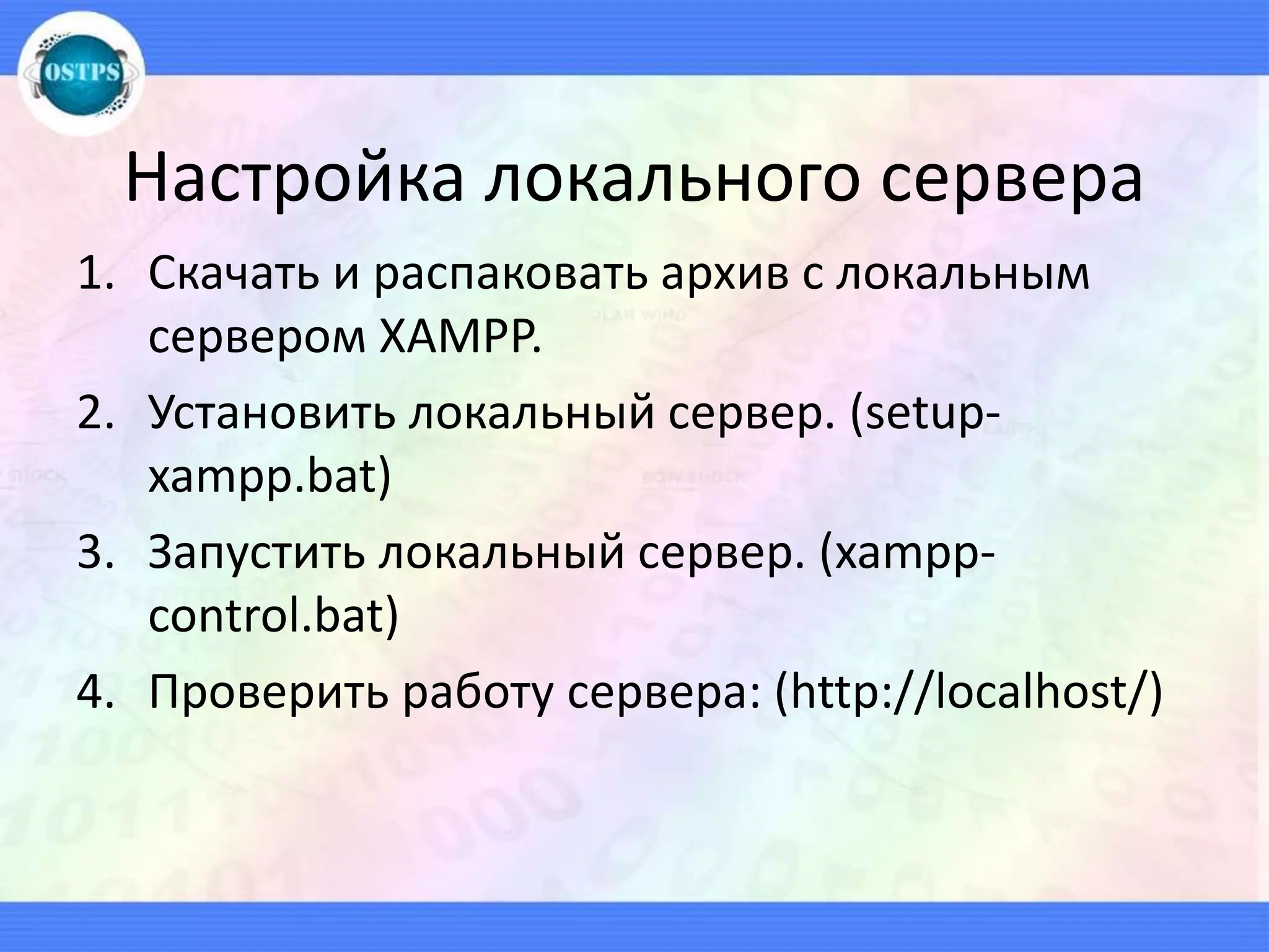 Настройка локального сервера
1. Скачать и распаковать архив с локальным
сервером XAMPP.
2. Установить локальный сервер. (setup-
xampp.bat)
3. Запустить локальный сервер. (xampp-
control.bat)
4. Проверить работу сервера: (http://localhost/)
 