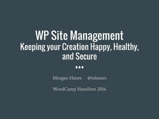 WP Site Management
Keeping your Creation Happy, Healthy,
and Secure
Meagan Hanes @mhanes
WordCamp Hamilton 2016
 
