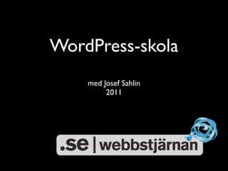 WordPress-skola
    med Josef Sahlin
         2011
 