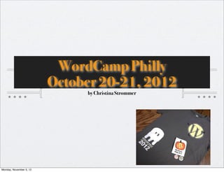 WordCamp Philly
                         October 20-21, 2012
                              by Christina Strommer




Monday, November 5, 12
 