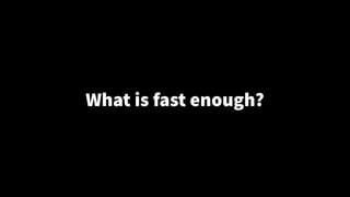What is fast enough?
 