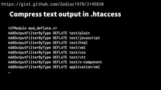 Compress text output in .htaccess
<IfModule mod_deflate.c>
AddOutputFilterByType DEFLATE text/plain
AddOutputFilterByType DEFLATE text/javascript
AddOutputFilterByType DEFLATE text/html
AddOutputFilterByType DEFLATE text/xml
AddOutputFilterByType DEFLATE text/css
AddOutputFilterByType DEFLATE text/vtt
AddOutputFilterByType DEFLATE text/x-component
AddOutputFilterByType DEFLATE application/xml
…
https://gist.github.com/Zodiac1978/3145830
 