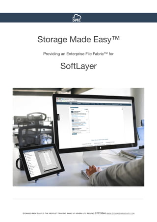 STORAGE MADE EASY IS THE PRODUCT TRADING NAME OF VEHERA LTD REG NO:07079346 WWW.STORAGEMADEEASY.COM
Storage Made Easy™ 

Providing an Enterprise File Fabric™ for

SoftLayer

 