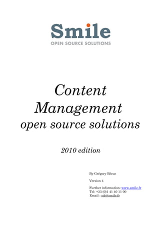 Content
  Management
open source solutions
       2010 edition


               By Grégory Bécue

               Version 4

               Further information: www.smile.fr
               Tel: +33 (0)1 41 40 11 00
               Email : sdc@smile.fr
 