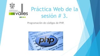 Práctica Web de la
sesión # 3.
Programación de códigos de PHP.
 