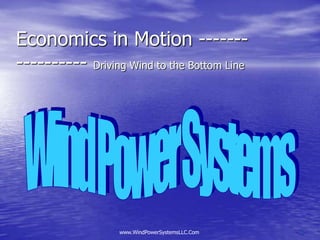 Economics in Motion ----------------- Driving Wind to the Bottom Line Wind Power Systems www.WindPowerSystemsLLC.Com 1 