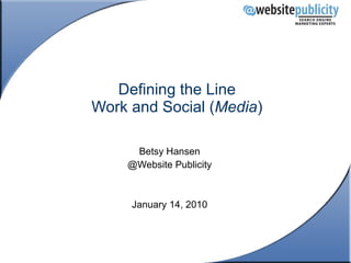 Defining the Line Work and Social ( Media ) Betsy Hansen @Website Publicity January 14, 2010 