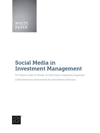 WHITE
PAPER




Social Media in
Investment Management
To Tweet or Not to Tweet: It’s Not Even a Question Anymore
A Best Practices Framework for Investment Advisors
 