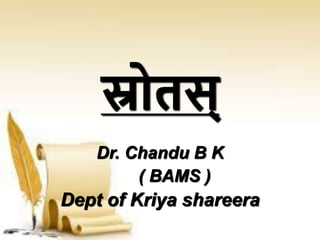 स्रोतस्
Dr. Chandu B K
( BAMS )
Dept of Kriya shareera
 